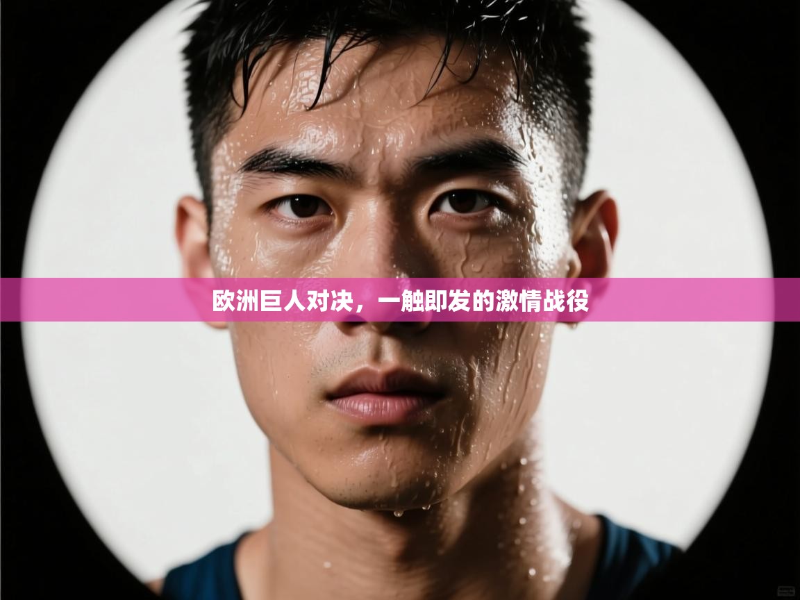 欧洲巨人对决，一触即发的激情战役