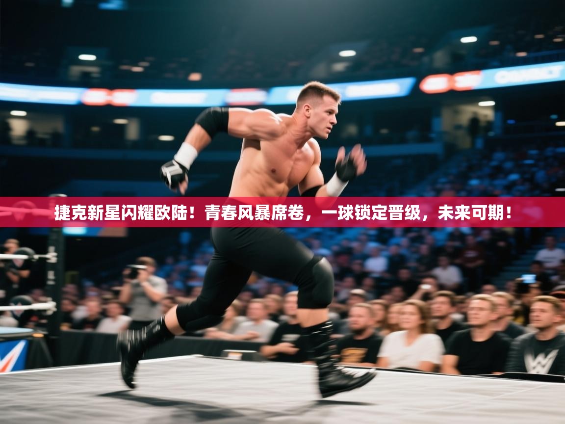 捷克新星闪耀欧陆！青春风暴席卷，一球锁定晋级，未来可期！