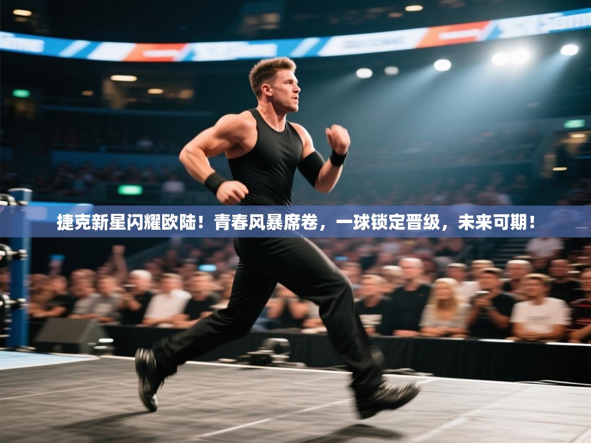 捷克新星闪耀欧陆!青春风暴席卷,一球锁定晋级,未来可期! 第2张
