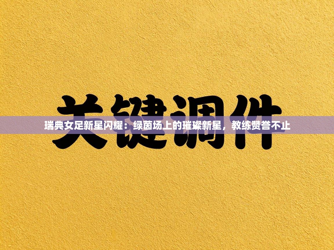 瑞典女足新星闪耀：绿茵场上的璀璨新星，教练赞誉不止