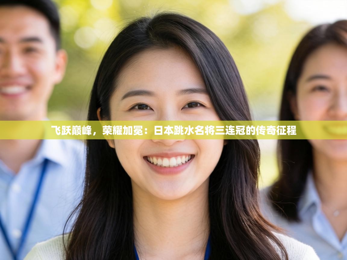 飞跃巅峰，荣耀加冕：日本跳水名将三连冠的传奇征程