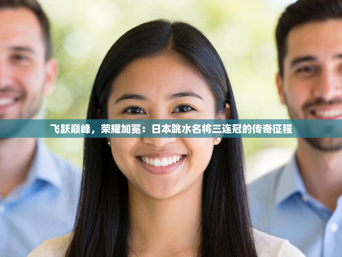 飞跃巅峰,荣耀加冕:日本跳水名将三连冠的传奇征程 第2张